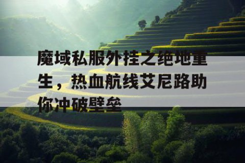 魔域私服外挂之绝地重生，热血航线艾尼路助你冲破壁垒