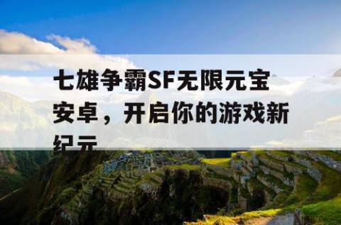 七雄争霸SF无限元宝安卓，开启你的游戏新纪元