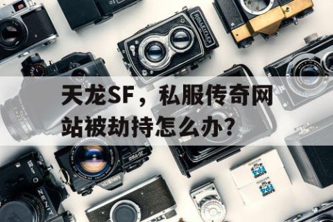 天龙SF，私服传奇网站被劫持怎么办？