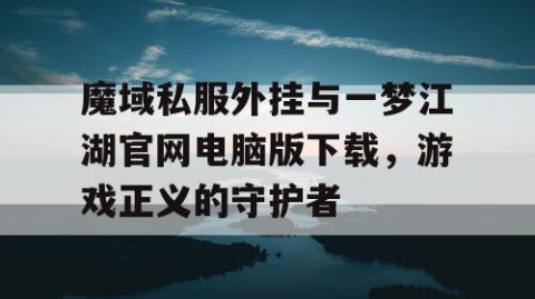 魔域私服外挂与一梦江湖官网电脑版下载，游戏正义的守护者