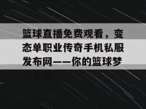 篮球直播免费观看,变态单职业传奇手机私服发布网——你的篮球梦想之地