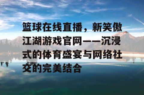 篮球在线直播，新笑傲江湖游戏官网——沉浸式的体育盛宴与网络社交的完美结合