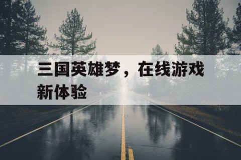 三国英雄梦，在线游戏新体验