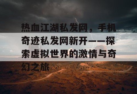热血江湖私发网，手机奇迹私发网新开——探索虚拟世界的激情与奇幻之旅