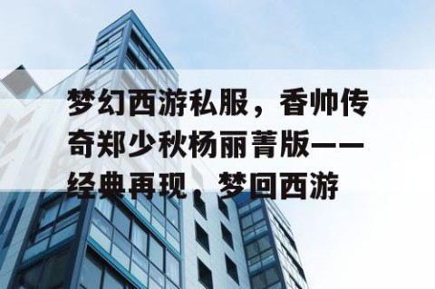 梦幻西游私服，香帅传奇郑少秋杨丽菁版——经典再现，梦回西游