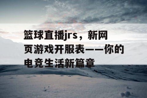 篮球直播jrs,新网页游戏开服表——你的电竞生活新篇章