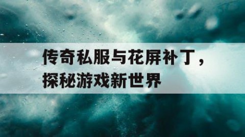 传奇私服与花屏补丁，探秘游戏新世界