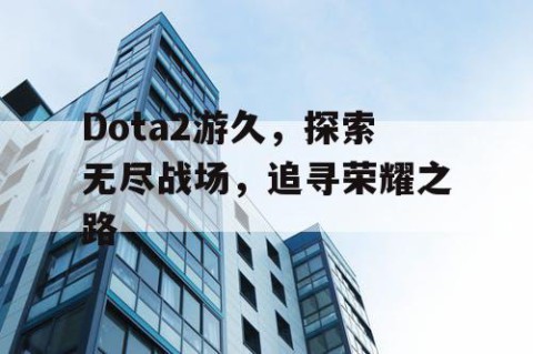 Dota2游久，探索无尽战场，追寻荣耀之路