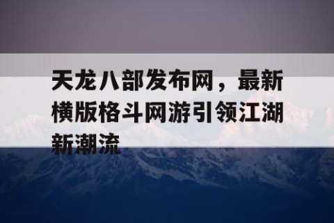 天龙八部发布网，最新横版格斗网游引领江湖新潮流