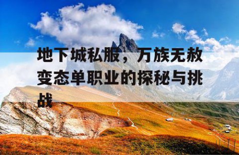 地下城私服，万族无赦变态单职业的探秘与挑战