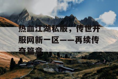 热血江湖私服，传世开服网新一区——再续传奇篇章