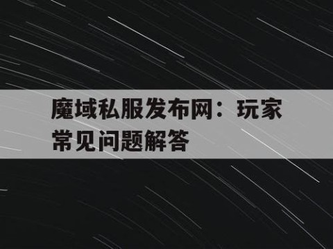 魔域私服发布网：玩家常见问题解答