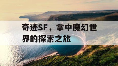 奇迹SF，掌中魔幻世界的探索之旅
