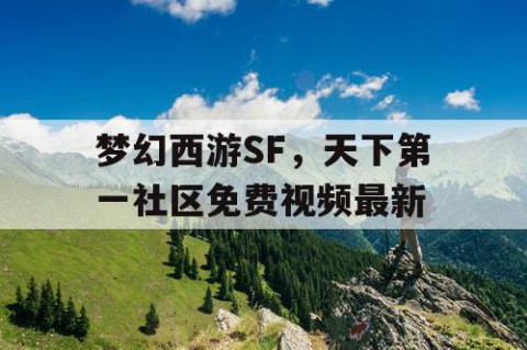 梦幻西游SF，天下第一社区免费视频最新