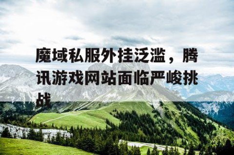 魔域私服外挂泛滥，腾讯游戏网站面临严峻挑战