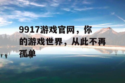 9917游戏官网，你的游戏世界，从此不再孤单