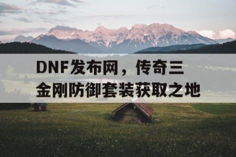 DNF发布网，传奇三金刚防御套装获取之地