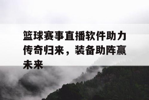 篮球赛事直播软件助力传奇归来，装备助阵赢未来