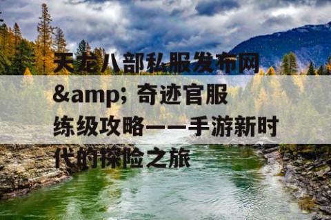 天龙八部私服发布网 & 奇迹官服练级攻略——手游新时代的探险之旅