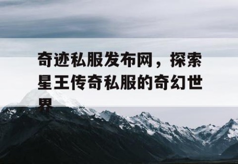 奇迹私服发布网，探索星王传奇私服的奇幻世界