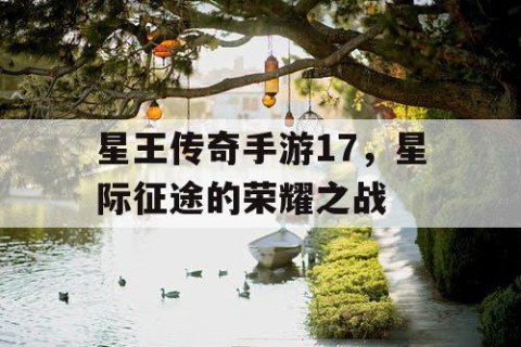 星王传奇手游17，星际征途的荣耀之战