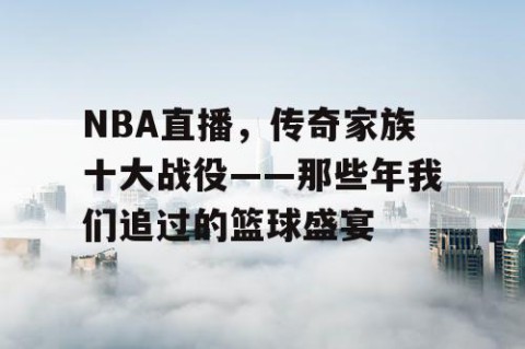 NBA直播，传奇家族十大战役——那些年我们追过的篮球盛宴