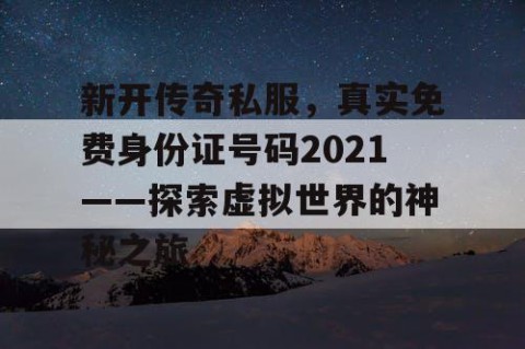 新开传奇私服，真实免费身份证号码2021——探索虚拟世界的神秘之旅