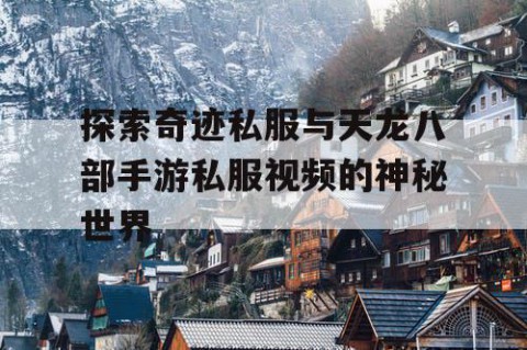 探索奇迹私服与天龙八部手游私服视频的神秘世界