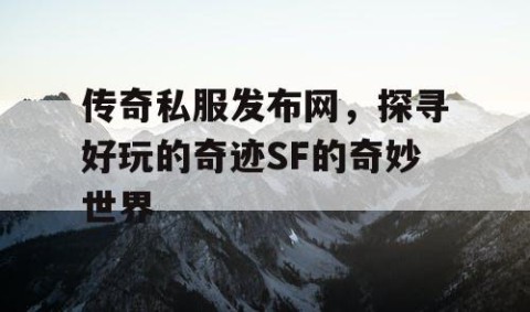 传奇私服发布网，探寻好玩的奇迹SF的奇妙世界