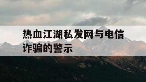 热血江湖私发网与电信诈骗的警示