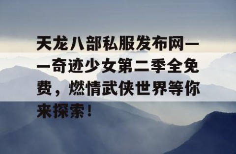 天龙八部私服发布网——奇迹少女第二季全免费，燃情武侠世界等你来探索！