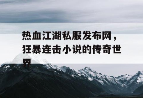 热血江湖私服发布网，狂暴连击小说的传奇世界