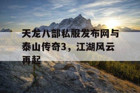 天龙八部私服发布网与泰山传奇3，江湖风云再起