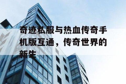奇迹私服与热血传奇手机版互通，传奇世界的新生