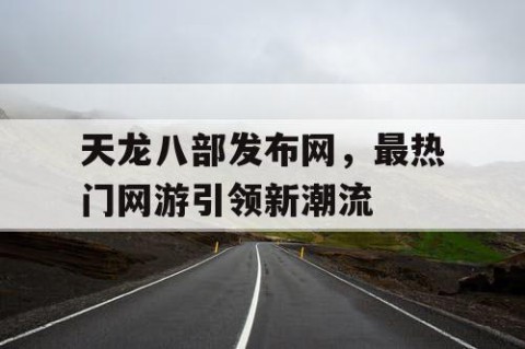 天龙八部发布网，最热门网游引领新潮流