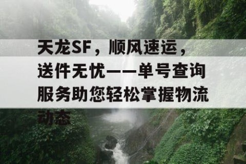 天龙SF，顺风速运，送件无忧——单号查询服务助您轻松掌握物流动态