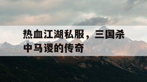 热血江湖私服，三国杀中马谡的传奇