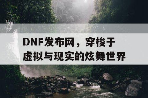 DNF发布网，穿梭于虚拟与现实的炫舞世界