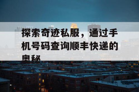 探索奇迹私服，通过手机号码查询顺丰快递的奥秘