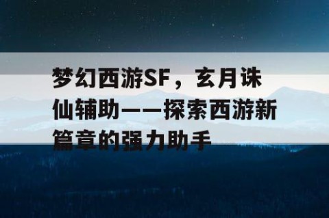 梦幻西游SF，玄月诛仙辅助——探索西游新篇章的强力助手