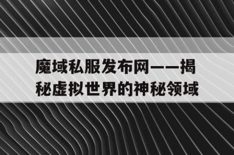 魔域私服发布网——揭秘虚拟世界的神秘领域