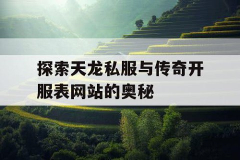 探索天龙私服与传奇开服表网站的奥秘