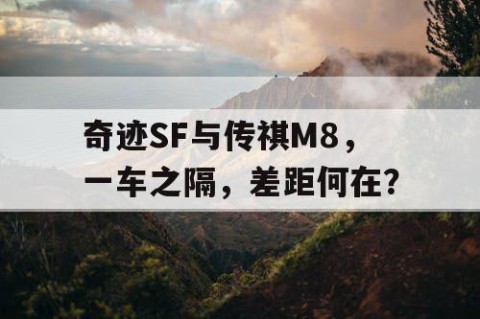 奇迹SF与传祺M8，一车之隔，差距何在？