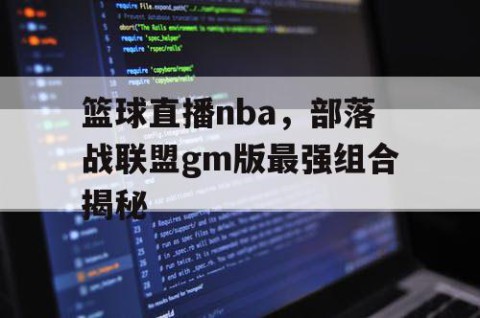 篮球直播nba,部落战联盟gm版最强组合揭秘