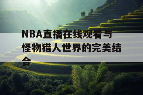 NBA直播在线观看与怪物猎人世界的完美结合