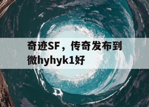 奇迹SF，传奇发布到微hyhyk1好
