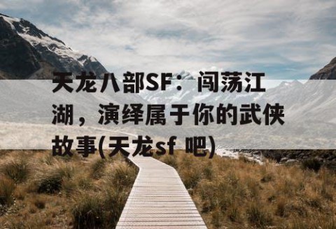 天龙八部SF:闯荡江湖,演绎属于你的武侠故事(天龙sf 吧)