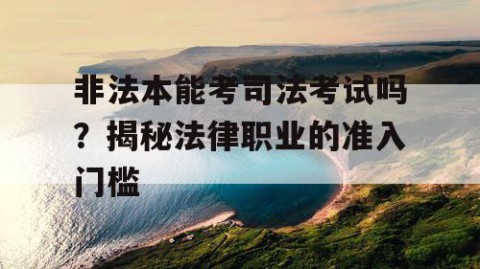 非法本能考司法考试吗？揭秘法律职业的准入门槛