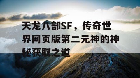天龙八部SF，传奇世界网页版第二元神的神秘获取之道