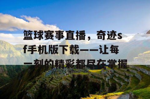 篮球赛事直播，奇迹sf手机版下载——让每一刻的精彩都尽在掌握